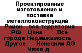 Проектирование,изготовление и поставка металлоконструкций › Район ­ вся территория РФ › Цена ­ 1 - Все города Недвижимость » Другое   . Ненецкий АО,Чижа д.